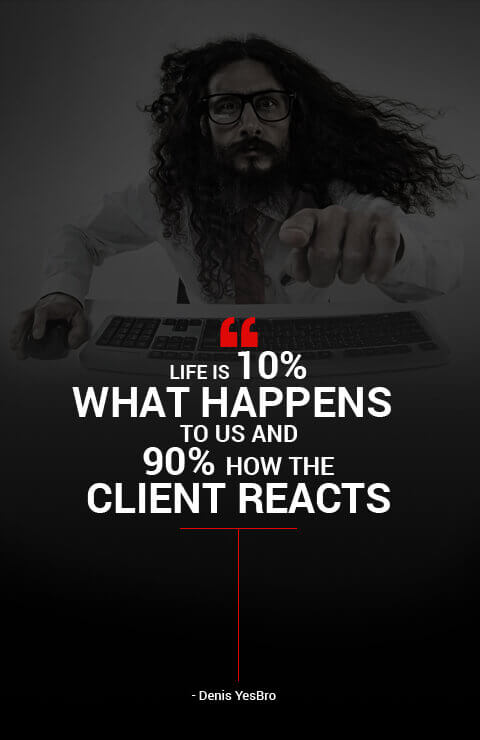 Life is 10% What happens to us and 90% how the client reacts